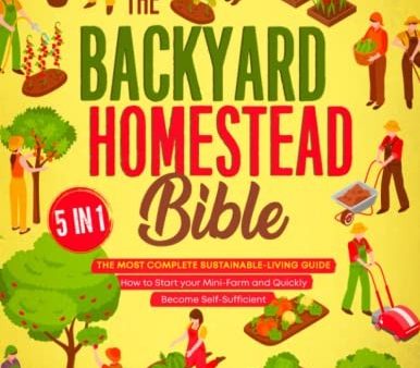 The Backyard Homestead Bible: [5 in 1] The Most Complete Sustainable-Living Guide | How to Start your Mini-Farm and Quickly Become Self-Sufficient Sale